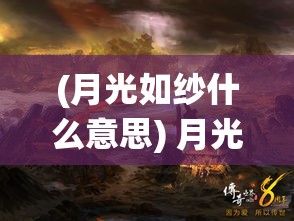 (月光如纱什么意思) 月光纱帐下的天仙秘境：探索传奇美景与神秘传说的完美融合