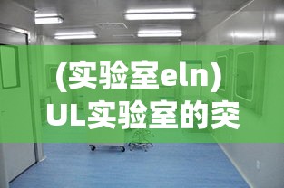 (实验室eln) UL实验室的突破：揭秘其对环境技术和安全标准的最新影响