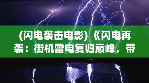 (闪电袭击电影) 《闪电再袭：街机雷电复归巅峰，带你重温指尖激战的传奇时光》——解锁全新战机，挑战极限高分！