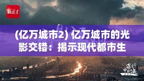 (亿万城市2) 亿万城市的光影交错：揭示现代都市生活的复杂面貌与发展挑战