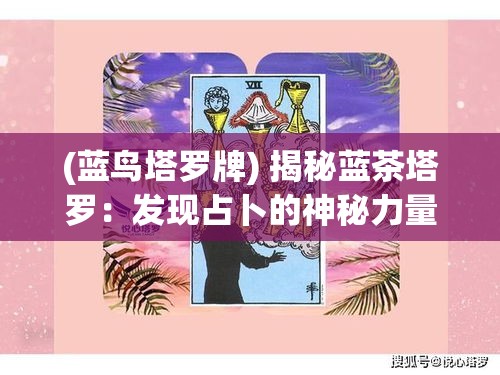 (蓝鸟塔罗牌) 揭秘蓝茶塔罗：发现占卜的神秘力量，掌握自我命运的关键秘诀