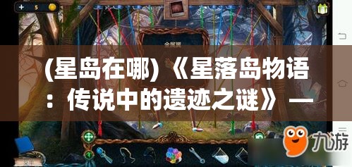 (星岛在哪) 《星落岛物语：传说中的遗迹之谜》 — 探索失落文明，揭开岛上迷雾重重的秘密