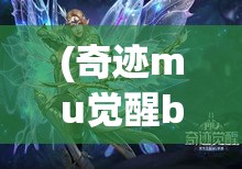 (奇迹mu觉醒boss大全) 《奇迹MU觉醒》新纪元：无限冒险等你来探索，激战魔幻历史，全球玩家同台竞技。