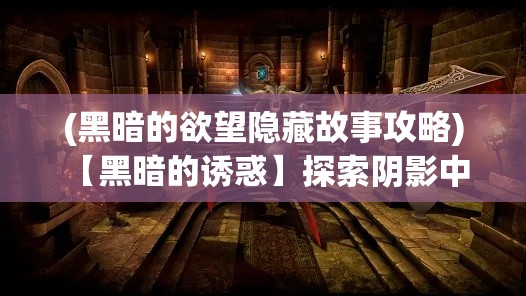 (黑暗的欲望隐藏故事攻略) 【黑暗的诱惑】探索阴影中的奥秘：黑暗迷城中的隐藏秘密及其对冒险者的诱惑