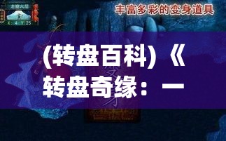 (转盘百科) 《转盘奇缘：一名凡人如何通过神秘转盘修炼成仙的奇异经历》——探索修真之路的非传统途径。