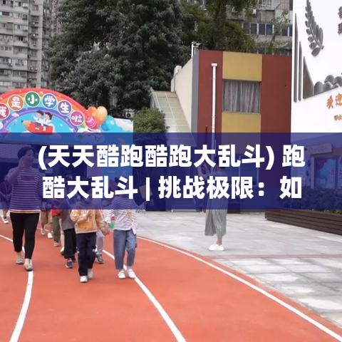 (天天酷跑酷跑大乱斗) 跑酷大乱斗 | 挑战极限：如何在城市迷宫中一路领先，技巧揭秘