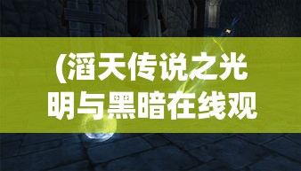 (滔天传说之光明与黑暗在线观看) 滔天传说之光明与黑暗：在亘古力量的角逐中，光明是否能驱散混沌与罪恶？探索无边的命运纠缠。