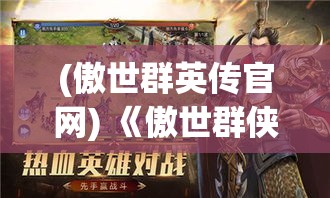 (傲世群英传官网) 《傲世群侠纪事：天下第一论道寻真宗》——洞悉武林秘密，探索修练真谛，群侠争霸，谁是绝世高手？