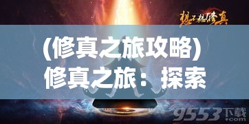 (修真之旅攻略) 修真之旅：探索玄幻世界中的求生之道与人性光辉——一场神秘且险象环生的修行旅程等你解锁！