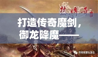 打造传奇魔剑，御龙降魔——探索古代神器与龙族秘密的奇幻之旅