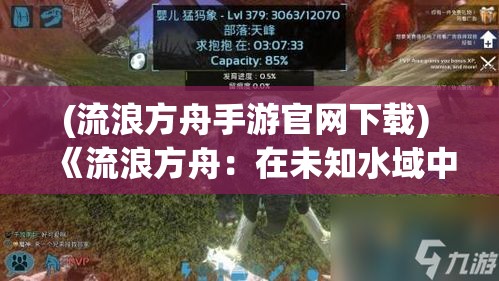 (流浪方舟手游官网下载) 《流浪方舟：在未知水域中的求生之旅》—揭开生态危机下的生存策略与自然环境的复杂联系。